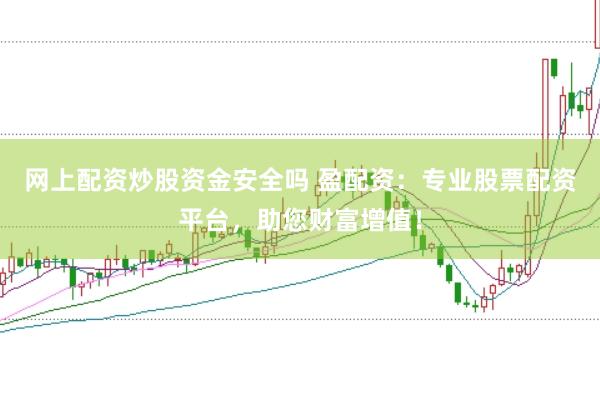 网上配资炒股资金安全吗 盈配资：专业股票配资平台，助您财富增值！