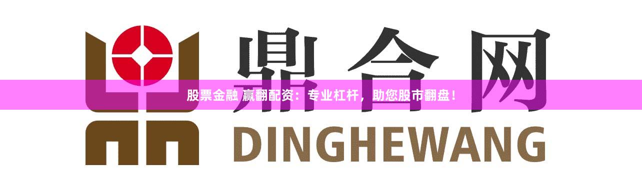 股票金融 赢翻配资：专业杠杆，助您股市翻盘！