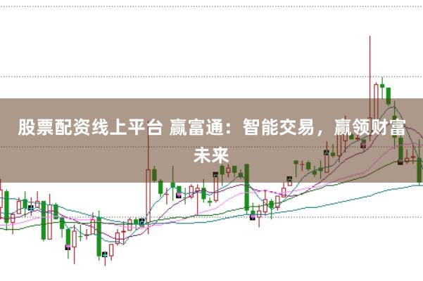股票配资线上平台 赢富通：智能交易，赢领财富未来