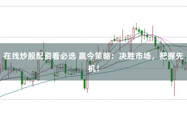 在线炒股配资看必选 赢今策略：决胜市场，把握先机！