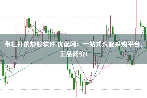 带杠杆的炒股软件 优配网：一站式汽配采购平台，正品低价！