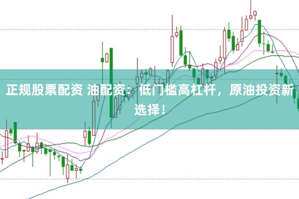 正规股票配资 油配资：低门槛高杠杆，原油投资新选择！
