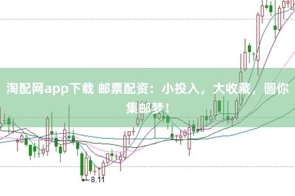 淘配网app下载 邮票配资：小投入，大收藏，圆你集邮梦！