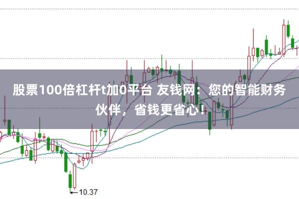 股票100倍杠杆t加0平台 友钱网:您的智能财务伙伴,省钱更省心!
