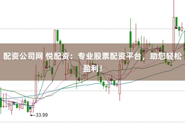配资公司网 悦配资：专业股票配资平台，助您轻松盈利！