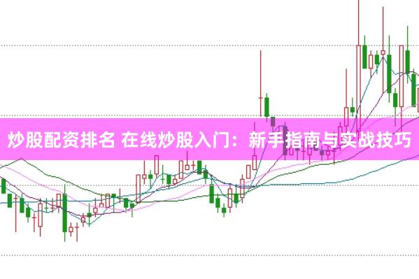 炒股配资排名 在线炒股入门：新手指南与实战技巧