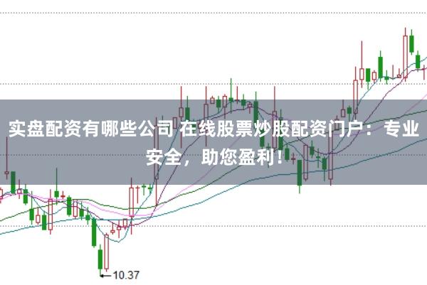 实盘配资有哪些公司 在线股票炒股配资门户:专业安全,助您盈利!