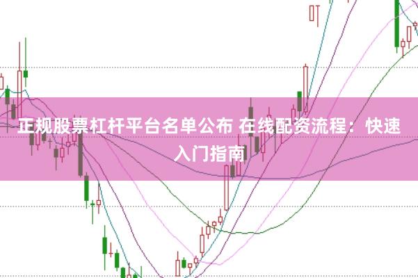 正规股票杠杆平台名单公布 在线配资流程：快速入门指南