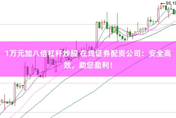 1万元加八倍杠杆炒股 在线证券配资公司：安全高效，助您盈利！