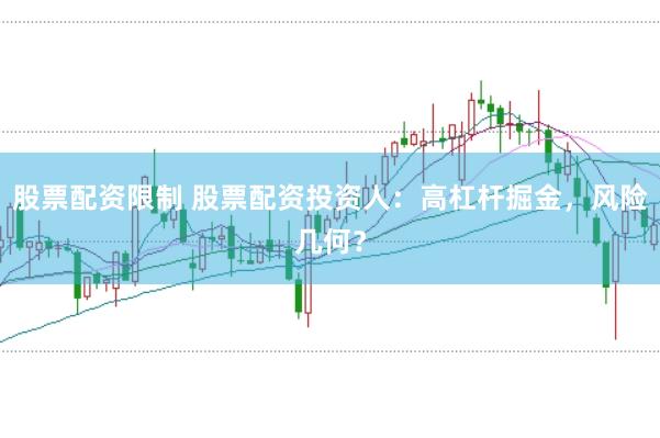 股票配资限制 股票配资投资人：高杠杆掘金，风险几何？