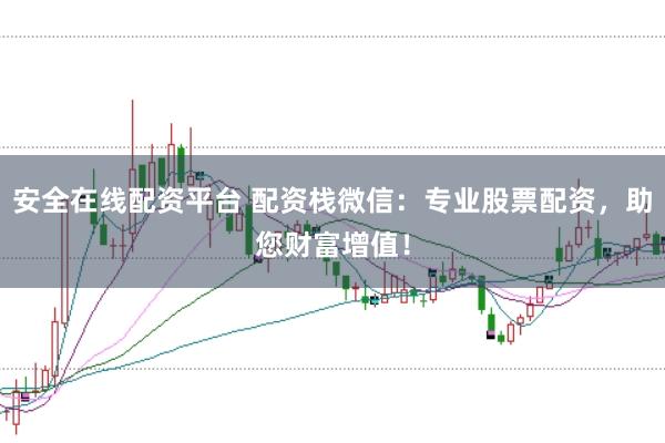 安全在线配资平台 配资栈微信：专业股票配资，助您财富增值！