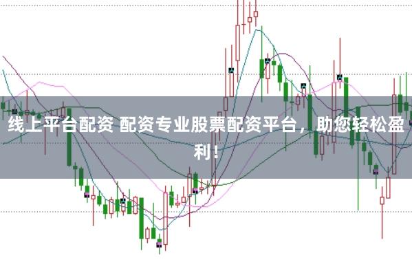 线上平台配资 配资专业股票配资平台，助您轻松盈利！