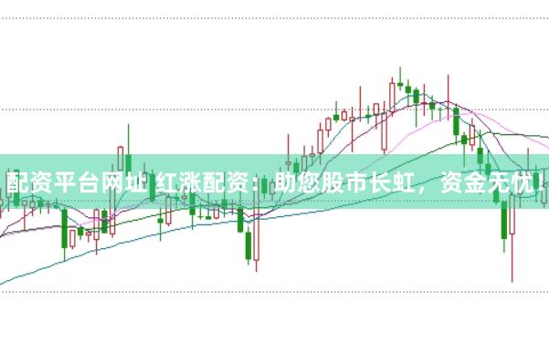 配资平台网址 红涨配资：助您股市长虹，资金无忧！