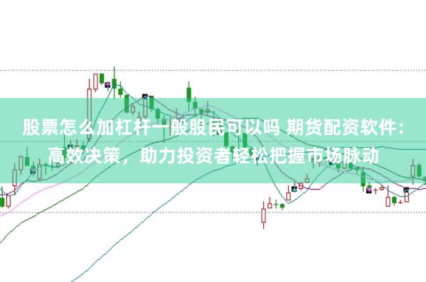 股票怎么加杠杆一般股民可以吗 期货配资软件：高效决策，助力投资者轻松把握市场脉动