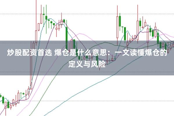 炒股配资首选 爆仓是什么意思：一文读懂爆仓的定义与风险