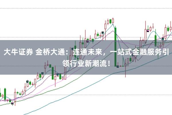 大牛证券 金桥大通：连通未来，一站式金融服务引领行业新潮流！