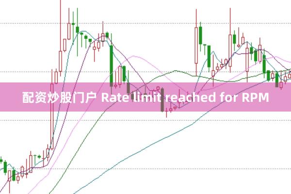 配资炒股门户 Rate limit reached for RPM