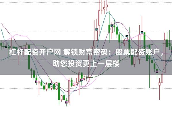杠杆配资开户网 解锁财富密码：股票配资账户，助您投资更上一层楼