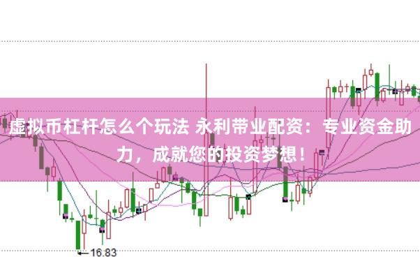 虚拟币杠杆怎么个玩法 永利带业配资：专业资金助力，成就您的投资梦想！