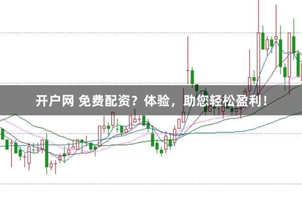 开户网 免费配资？体验，助您轻松盈利！