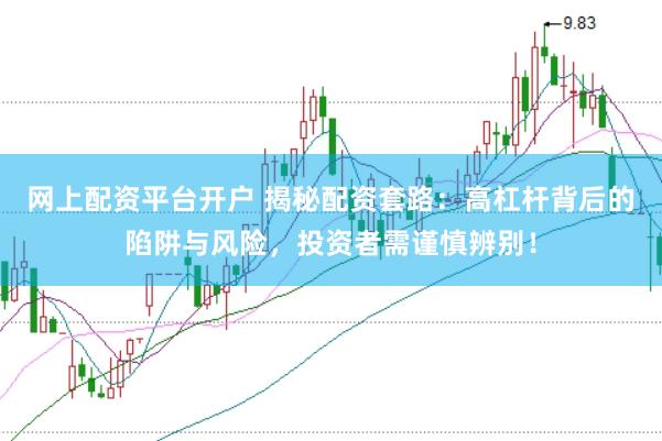 网上配资平台开户 揭秘配资套路:高杠杆背后的陷阱与风险,投资者需谨慎辨别!