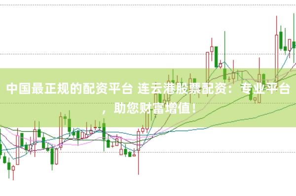 中国最正规的配资平台 连云港股票配资：专业平台，助您财富增值！
