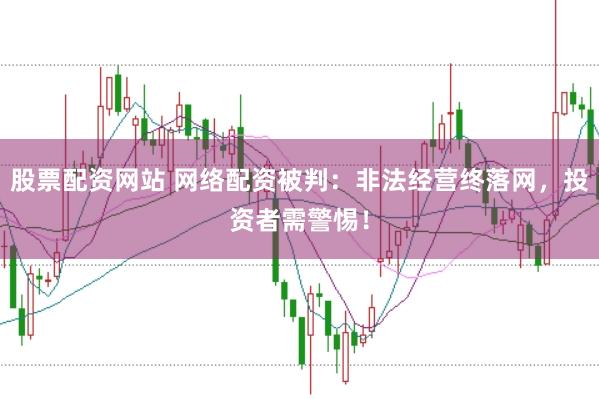 股票配资网站 网络配资被判：非法经营终落网，投资者需警惕！