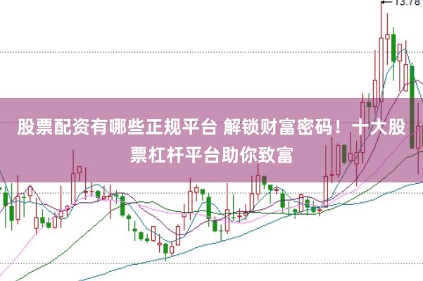 股票配资有哪些正规平台 解锁财富密码！十大股票杠杆平台助你致富