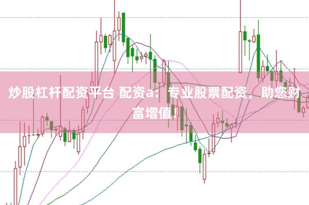 炒股杠杆配资平台 配资a：专业股票配资，助您财富增值！