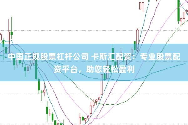 中国正规股票杠杆公司 卡斯汇配资：专业股票配资平台，助您轻松盈利