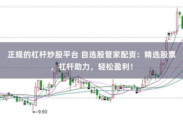 正规的杠杆炒股平台 自选股管家配资：精选股票，杠杆助力，轻松盈利！