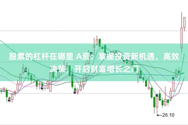 股票的杠杆在哪里 A资：掌握投资新机遇，高效决策，开启财富增长之门