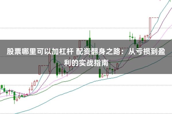 股票哪里可以加杠杆 配资翻身之路：从亏损到盈利的实战指南