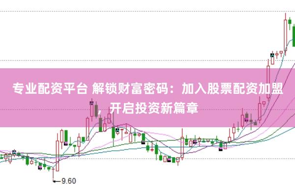 专业配资平台 解锁财富密码：加入股票配资加盟，开启投资新篇章