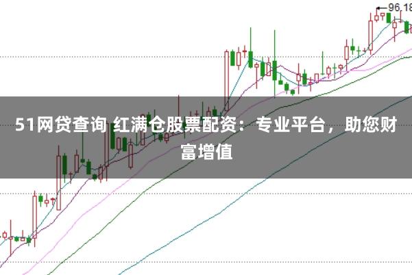 51网贷查询 红满仓股票配资：专业平台，助您财富增值