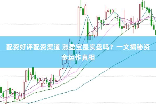 配资好评配资渠道 涨盈宝是实盘吗？一文揭秘资金运作真相