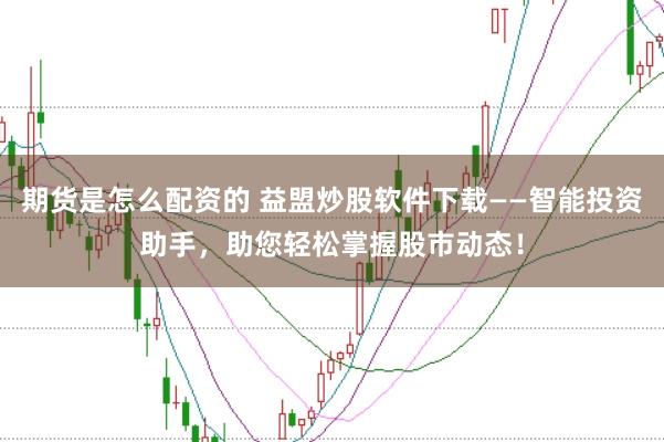 期货是怎么配资的 益盟炒股软件下载——智能投资助手，助您轻松掌握股市动态！